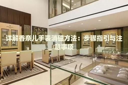 詳解香奈兒手表消磁方法：步驟指引與注意事項(xiàng)