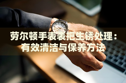 勞爾頓手表表把生銹處理：有效清潔與保養方法