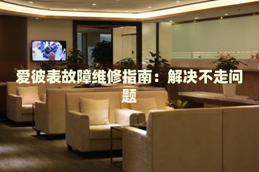 愛彼表故障維修指南：解決不走問題