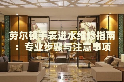 勞爾頓手表進水維修指南：專業步驟與注意事項