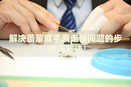 解決蕾蒙威手表走慢問題的步驟與方法