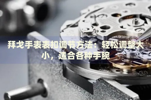 拜戈手表表扣調(diào)節(jié)方法：輕松調(diào)整大小，適合各種手腕