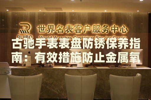 古馳手表表盤防銹保養指南：有效措施防止金屬氧化