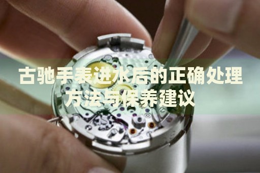 古馳手表進水后的正確處理方法與保養建議