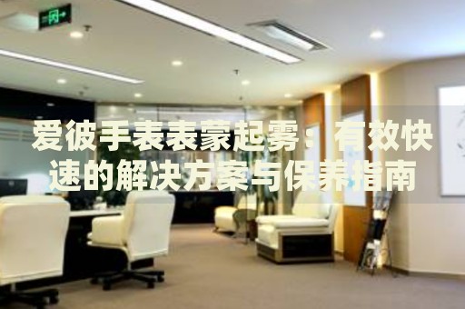 愛彼手表表蒙起霧：有效快速的解決方案與保養(yǎng)指南