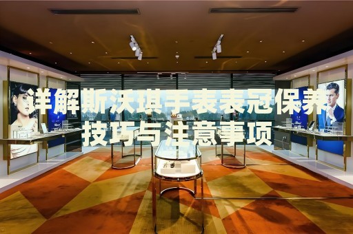詳解斯沃琪手表表冠保養技巧與注意事項