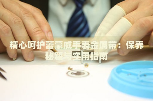 精心呵護蕾蒙威手表金屬帶：保養秘籍與實用指南