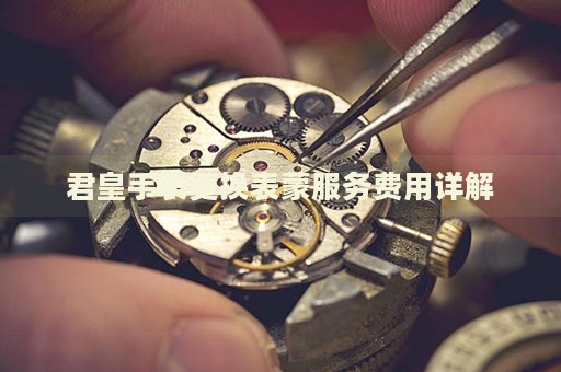 君皇手表更換表蒙服務費用詳解