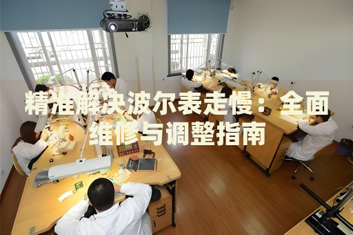精準解決波爾表走慢：全面維修與調整指南