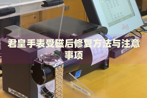 君皇手表受磁后修復方法與注意事項