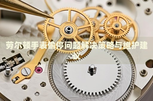 勞爾頓手表偷停問題解決策略與維護建議