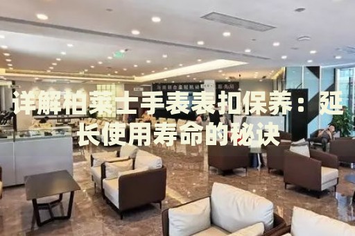 詳解柏萊士手表表扣保養：延長使用壽命的秘訣
