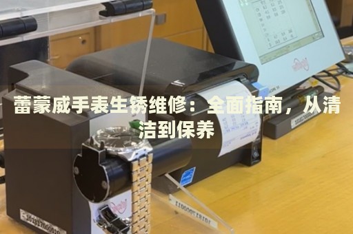 蕾蒙威手表生銹維修：全面指南，從清潔到保養