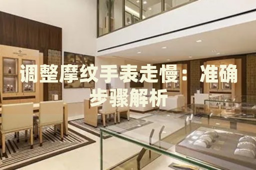 調(diào)整摩紋手表走慢：準確步驟解析