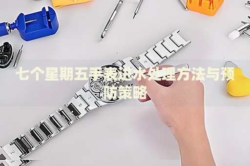 七個星期五手表進(jìn)水處理方法與預(yù)防策略
