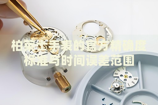 柏萊士手表的官方精確度標準與時間誤差范圍