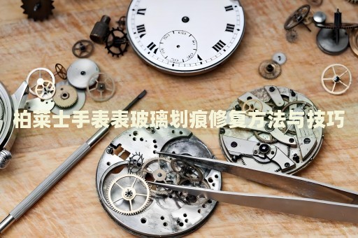 柏萊士手表表玻璃劃痕修復方法與技巧