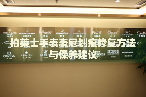 柏萊士手表表冠劃痕修復方法與保養建議