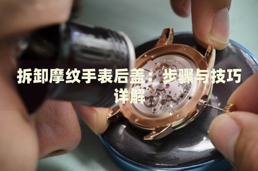 拆卸摩紋手表后蓋：步驟與技巧詳解