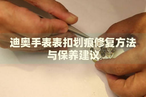 迪奧手表表扣劃痕修復方法與保養建議