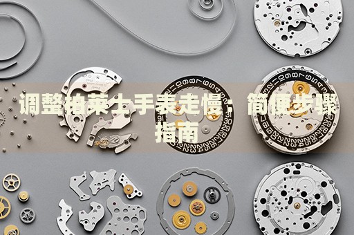 調整柏萊士手表走慢：簡便步驟指南