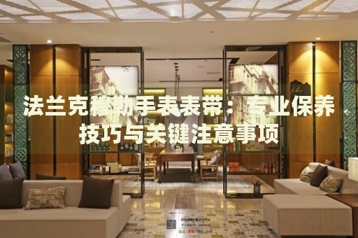 法蘭克穆勒手表表帶：專業(yè)保養(yǎng)技巧與關(guān)鍵注意事項(xiàng)