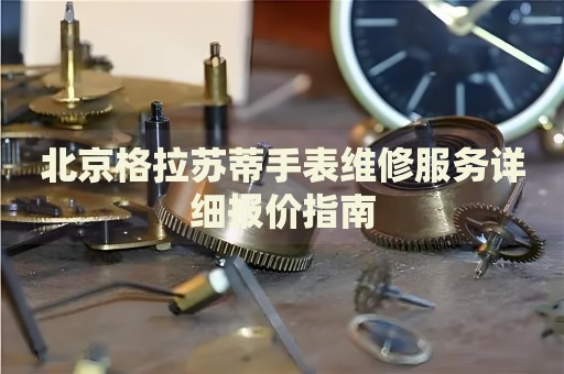 北京格拉蘇蒂手表維修服務詳細報價指南