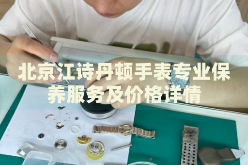 北京江詩丹頓手表專業保養服務及價格詳情