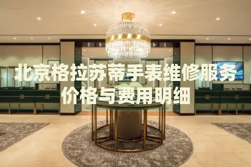 北京格拉蘇蒂手表維修服務價格與費用明細
