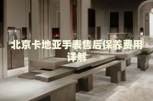北京卡地亞手表售后保養費用詳解