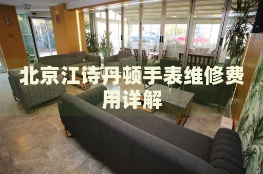 北京江詩丹頓手表維修費用詳解