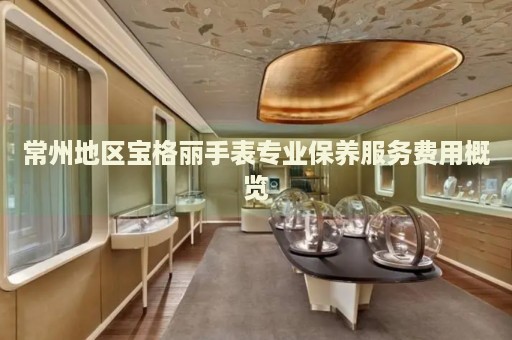 常州地區寶格麗手表專業保養服務費用概覽