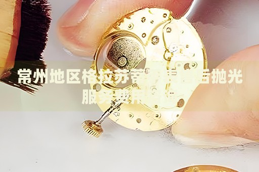 常州地區格拉蘇蒂手表售后拋光服務費用咨詢