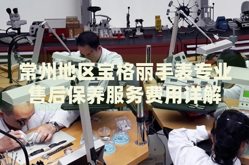 常州地區寶格麗手表專業售后保養服務費用詳解