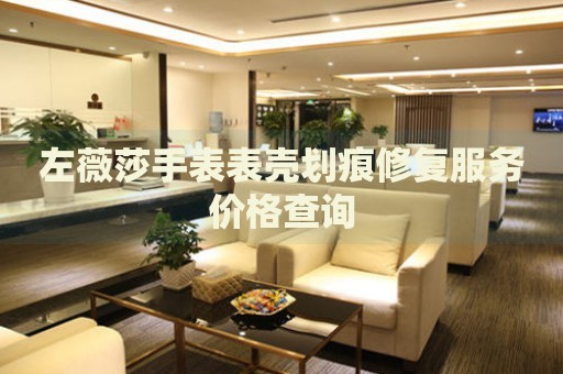 左薇莎手表表殼劃痕修復服務價格查詢