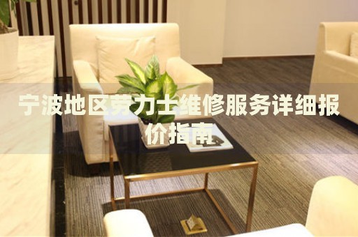 寧波地區(qū)勞力士維修服務詳細報價指南