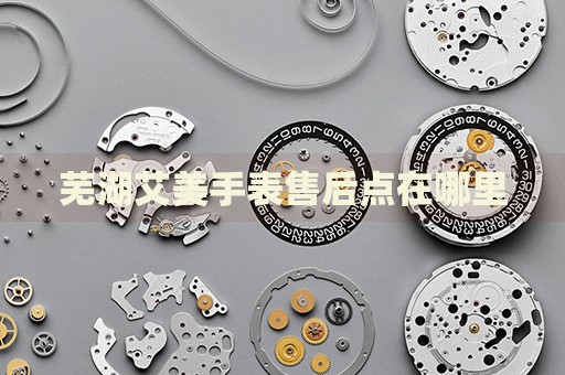 蕪湖艾美手表售后點(diǎn)在哪里