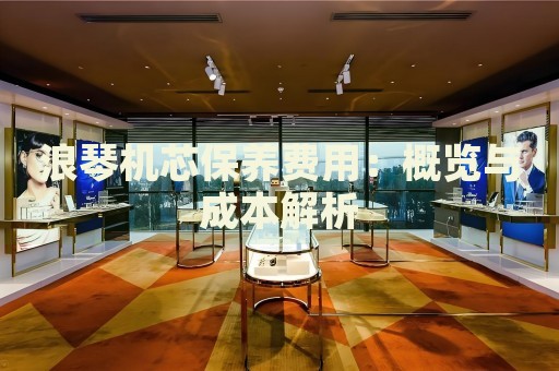 浪琴機芯保養費用：概覽與成本解析