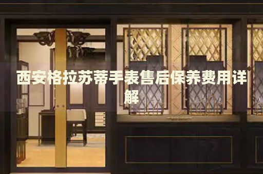 西安格拉蘇蒂手表售后保養費用詳解