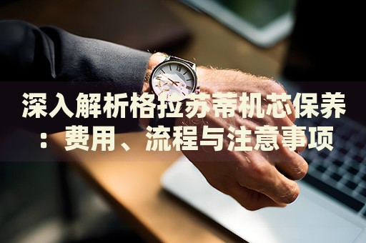 深入解析格拉蘇蒂機芯保養：費用、流程與注意事項