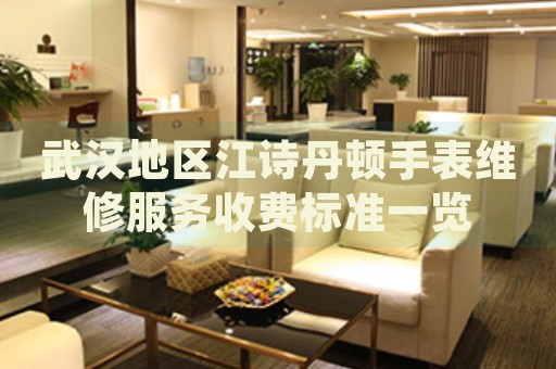 武漢地區(qū)江詩丹頓手表維修服務(wù)收費標準一覽