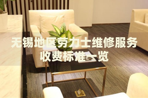 無錫地區勞力士維修服務收費標準一覽