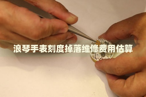 浪琴手表刻度掉落維修費用估算