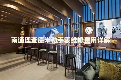 南通理查德米勒手表維修費用詳解
