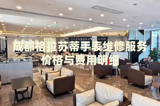 成都格拉蘇蒂手表維修服務價格與費用明細