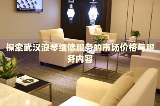 探索武漢浪琴維修服務的市場價格與服務內容