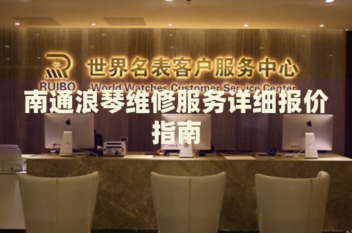 南通浪琴維修服務詳細報價指南