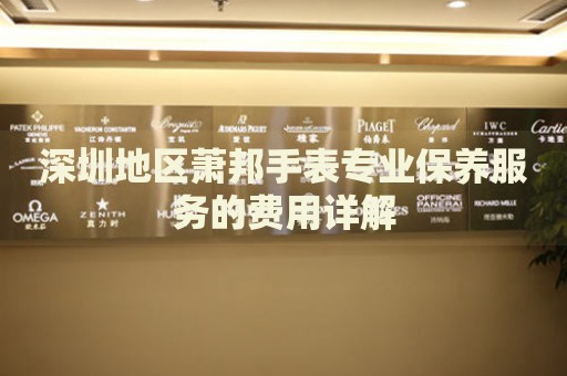 深圳地區(qū)蕭邦手表專業(yè)保養(yǎng)服務(wù)的費(fèi)用詳解