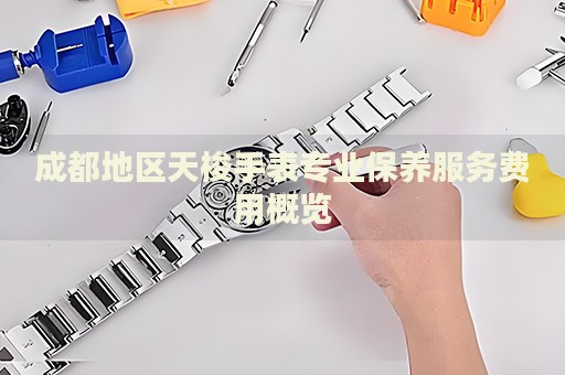成都地區天梭手表專業保養服務費用概覽