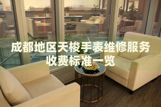 成都地區天梭手表維修服務收費標準一覽
